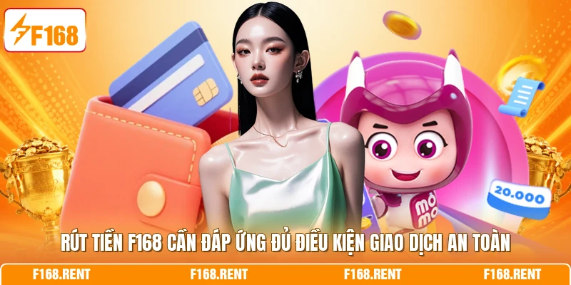 Rút tiền F168 cần đáp ứng đủ điều kiện giao dịch an toàn